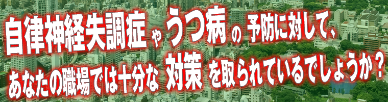 自律神経失調症やうつ病の予防に対して、あなたの職場では十分な対策を取られているでしょうか？